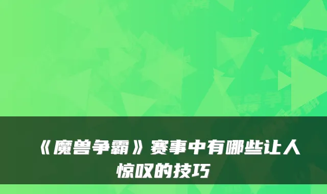 《魔兽争霸》赛事中有哪些让人惊叹的技巧