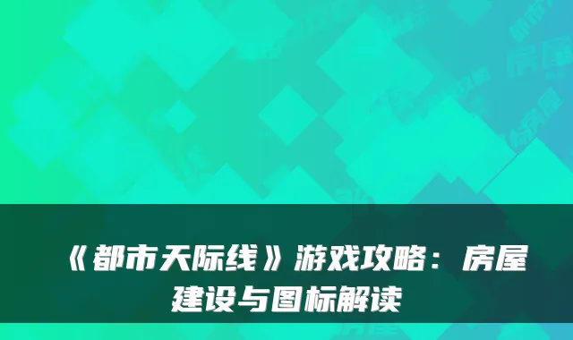 《都市天际线》游戏攻略：房屋建设与图标解读