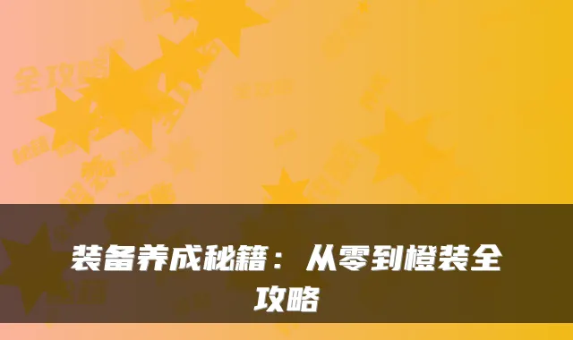 装备养成秘籍:从零到橙装全攻略