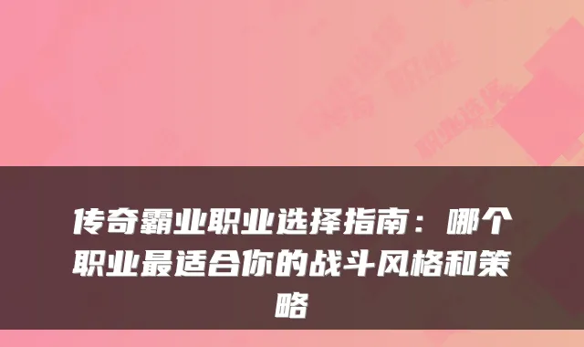 传奇霸业职业选择指南:哪个职业适合你的战斗风格和策略