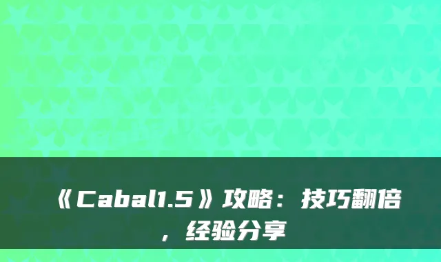《Cabal1.5》攻略:技巧翻倍,经验分享
