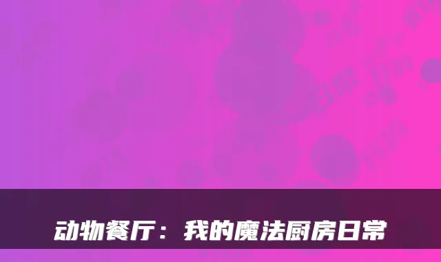 动物餐厅:我的魔法厨房日常