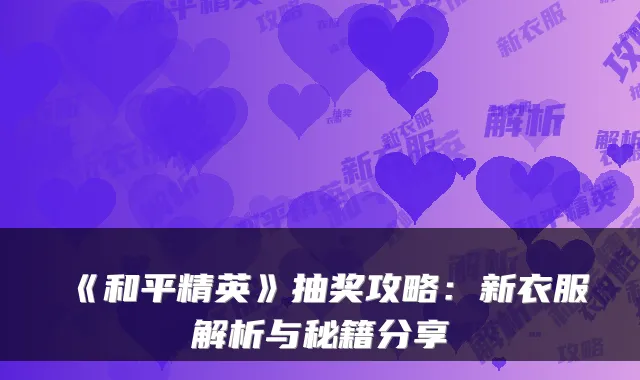 《和平精英》抽奖攻略：新衣服解析与秘籍分享