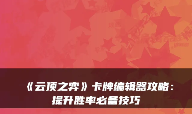 《云顶之弈》卡牌编辑器攻略：提升胜率必备技巧