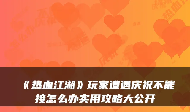 《热血江湖》玩家遭遇庆祝不能接怎么办实用攻略大公开