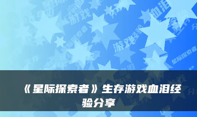 《星际探索者》生存游戏血泪经验分享