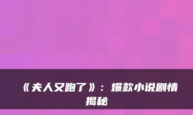 《夫人又跑了》：爆款小说剧情揭秘