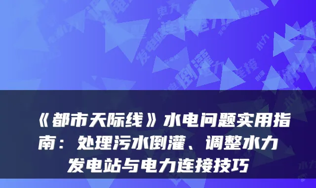 《都市天际线》水电问题实用指南：处理污水倒灌、调整水力发电站与电力连接技巧