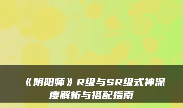 《阴阳师》R级与SR级式神深度解析与搭配指南