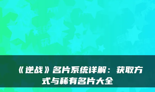 《逆战》名片系统详解：获取方式与稀有名片大全