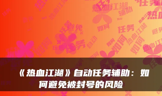 《热血江湖》自动任务辅助:如何避免被封号的风险