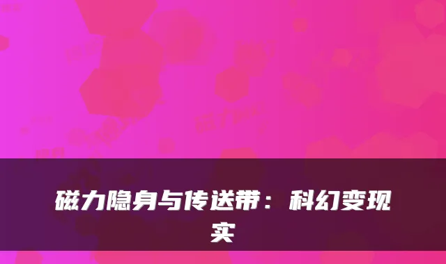 磁力隐身与传送带：科幻变现实