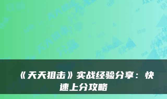 《天天狙击》实战经验分享:快速上分攻略