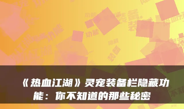 《热血江湖》灵宠装备栏隐藏功能：你不知道的那些秘密