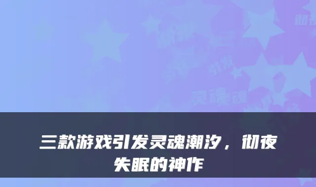 三款游戏引发灵魂潮汐，彻夜失眠的神作