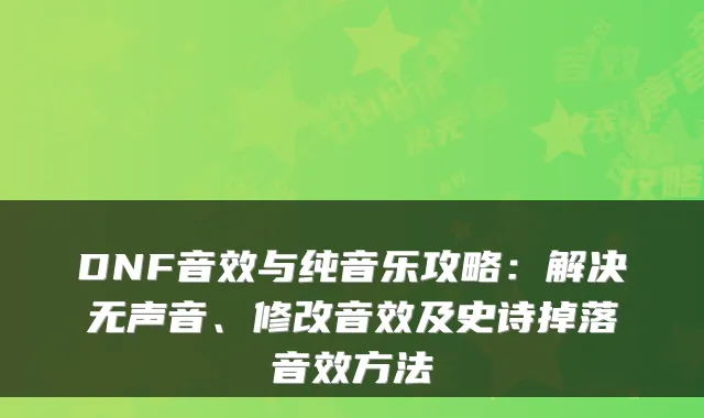 DNF音效与纯音乐攻略：解决无声音、修改音效及史诗掉落音效方法