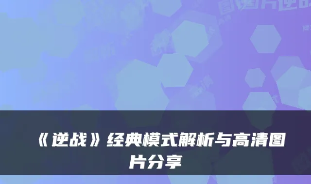 《逆战》经典模式解析与高清图片分享