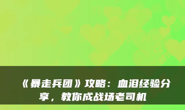 《暴走兵团》攻略：血泪经验分享，教你成战场老司机