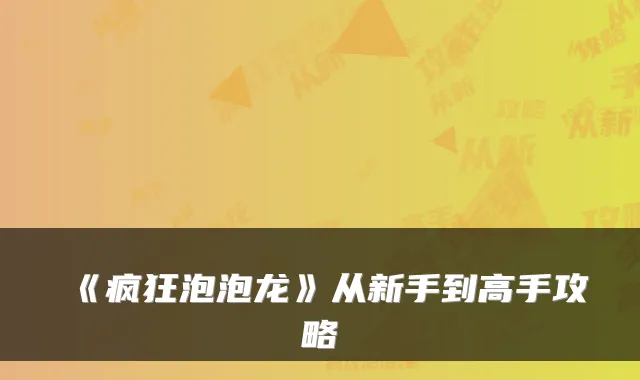 《疯狂泡泡龙》从新手到高手攻略