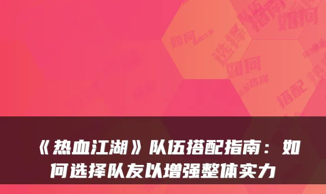 《热血江湖》队伍搭配指南:如何选择队友以增强整体实力