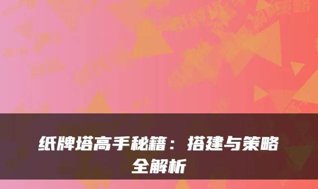 纸牌塔高手秘籍：搭建与策略全解析