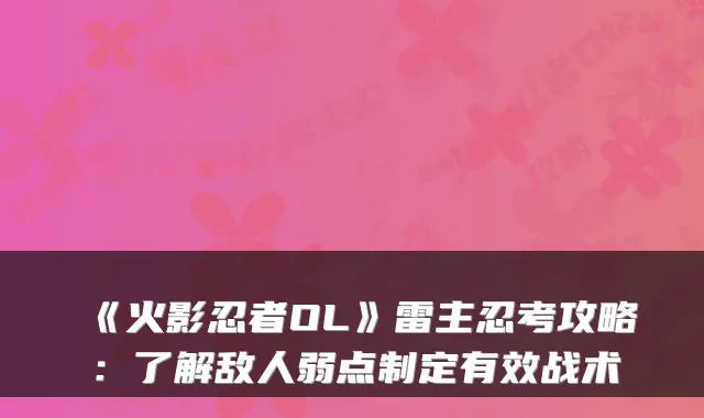 《火影忍者OL》雷主忍考攻略：了解敌人弱点制定有效战术
