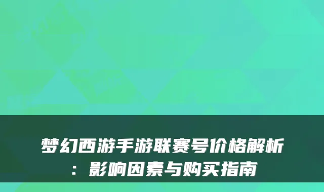 梦幻西游手游联赛号价格解析：影响因素与购买指南