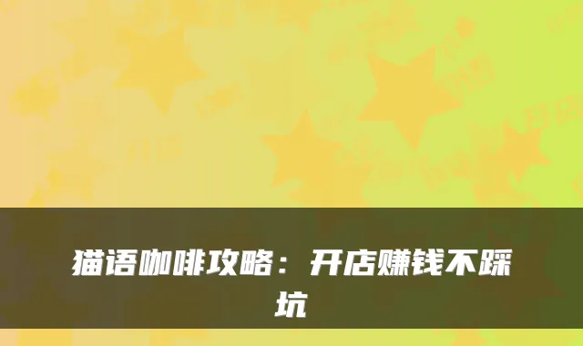 猫语咖啡攻略：开店赚钱不踩坑