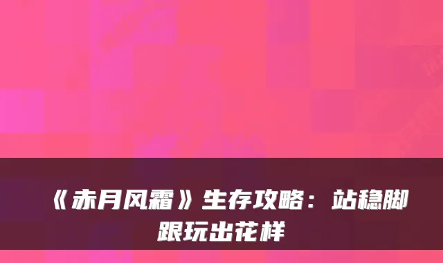《赤月风霜》生存攻略:站稳脚跟玩出花样