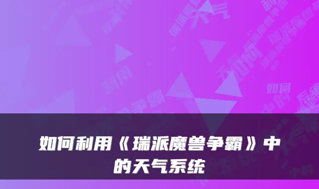 如何利用《瑞派魔兽争霸》中的天气系统