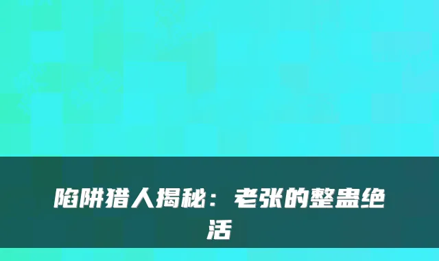 陷阱猎人揭秘：老张的整蛊绝活