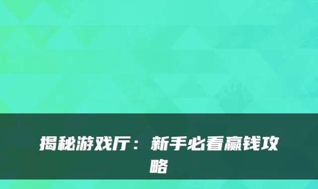 揭秘游戏厅：新手必看赢钱攻略