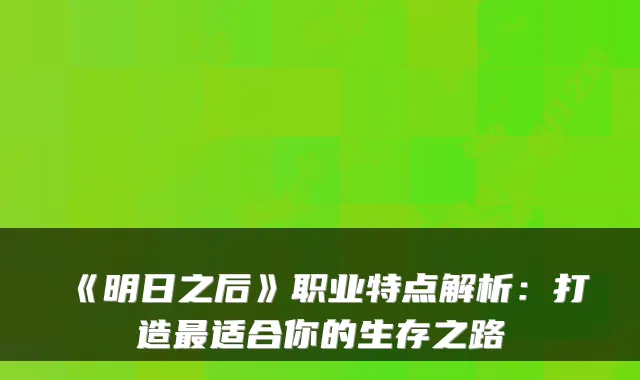 《明日之后》职业特点解析：打造适合你的生存之路