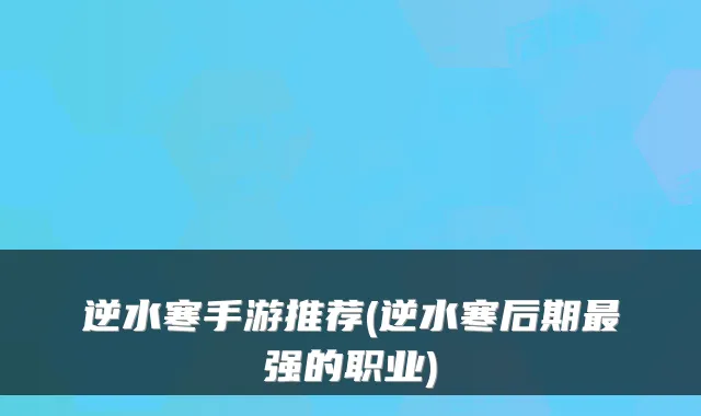 逆水寒手游推荐(逆水寒后期最强的职业)