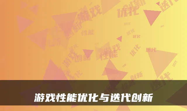 游戏性能优化与迭代创新