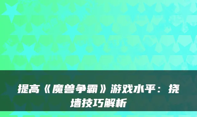 提高《魔兽争霸》游戏水平:挠墙技巧解析