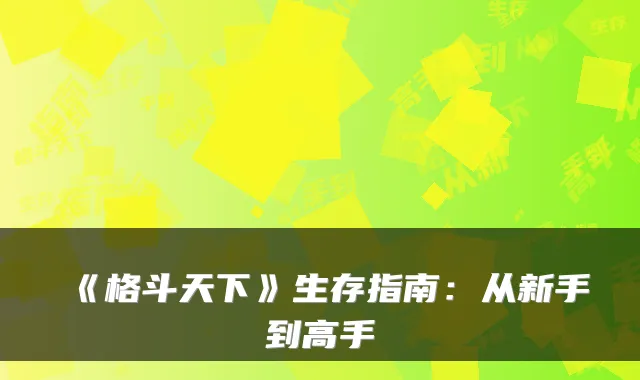 《格斗天下》生存指南：从新手到高手