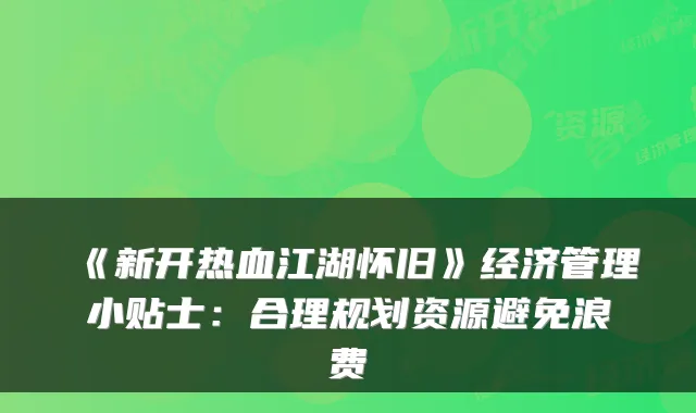 《新开热血江湖怀旧》经济管理小贴士：合理规划资源避免浪费