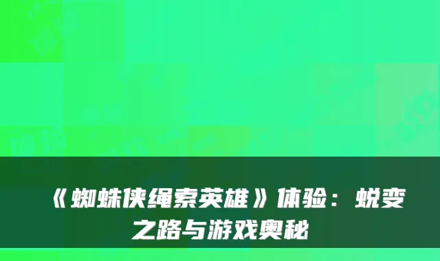 《蜘蛛侠绳索英雄》体验:蜕变之路与游戏奥秘