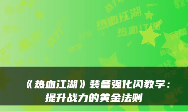 《热血江湖》装备强化闪教学：提升战力的黄金法则