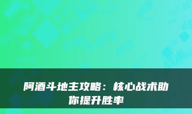 阿酒斗地主攻略：核心战术助你提升胜率