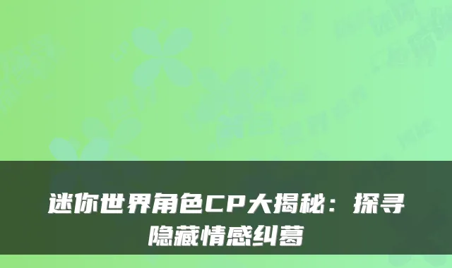 迷你世界角色CP大揭秘:探寻隐藏情感纠葛