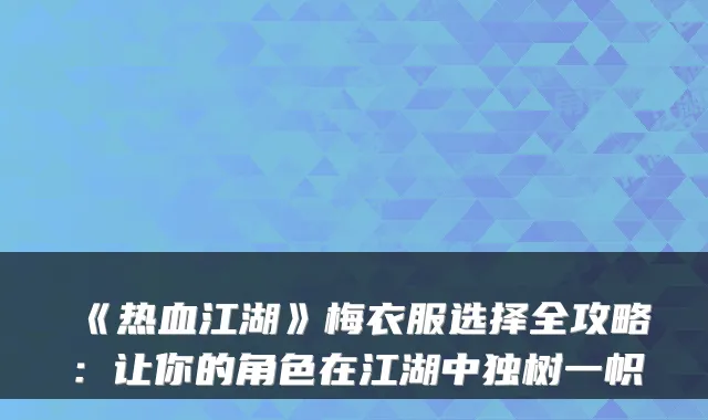 《热血江湖》梅衣服选择全攻略:让你的角色在江湖中独树一帜