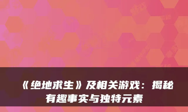 《绝地求生》及相关游戏：揭秘有趣事实与独特元素
