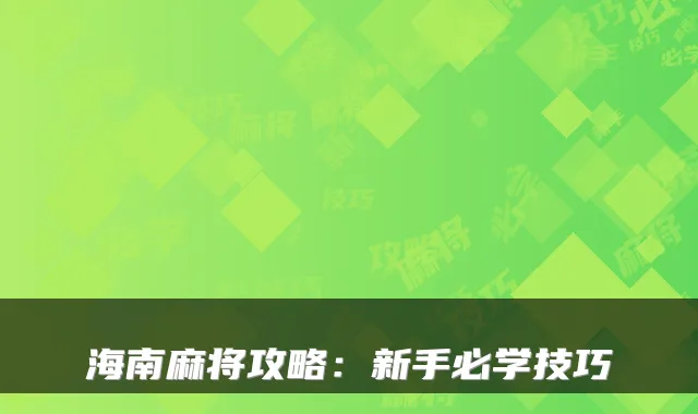 海南麻将攻略:新手必学技巧