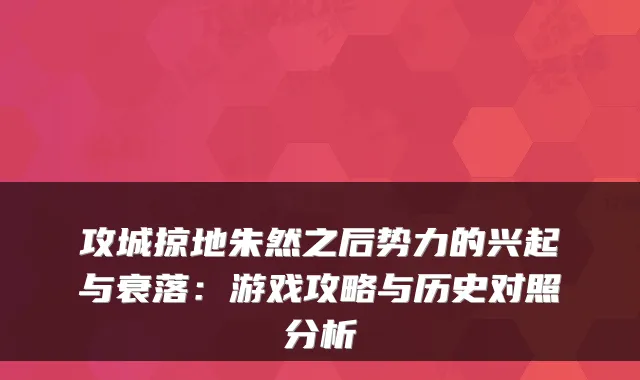 攻城掠地朱然之后势力的兴起与衰落：游戏攻略与历史对照分析