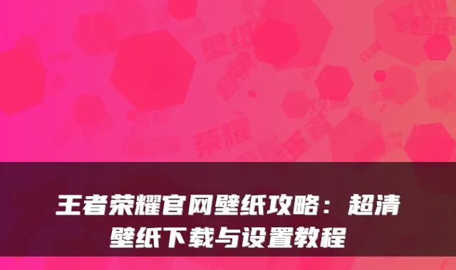 王者荣耀官网壁纸攻略：超清壁纸下载与设置教程
