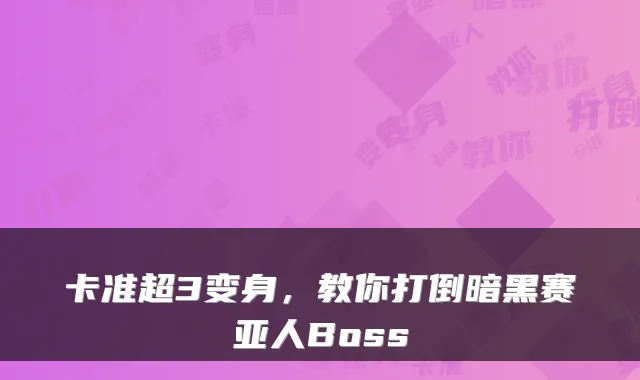 卡准超3变身，教你打倒暗黑赛亚人Boss