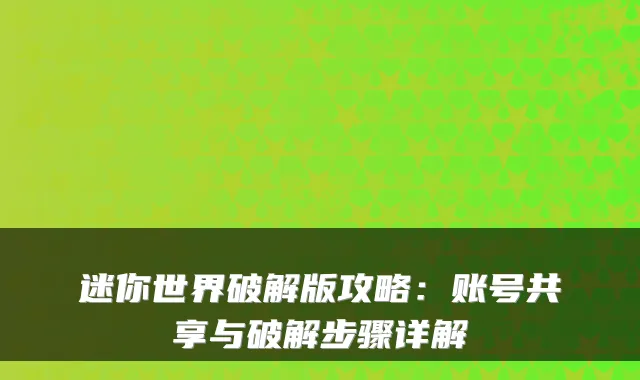 迷你世界破解版攻略:账号共享与破解步骤详解
