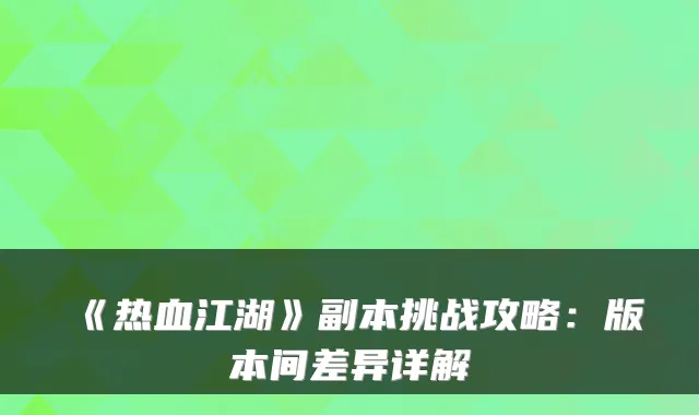 《热血江湖》副本挑战攻略:版本间差异详解